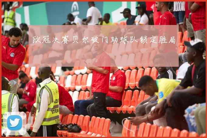 欧冠决赛贝尔破门助球队锁定胜局