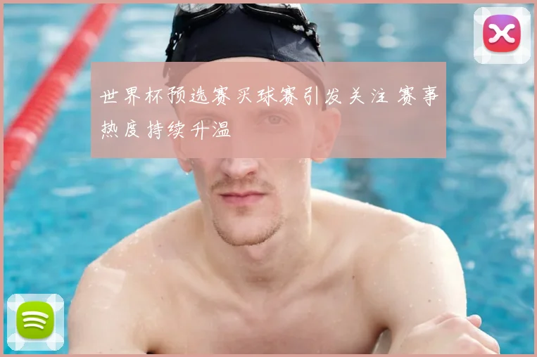 世界杯预选赛买球赛引发关注 赛事热度持续升温