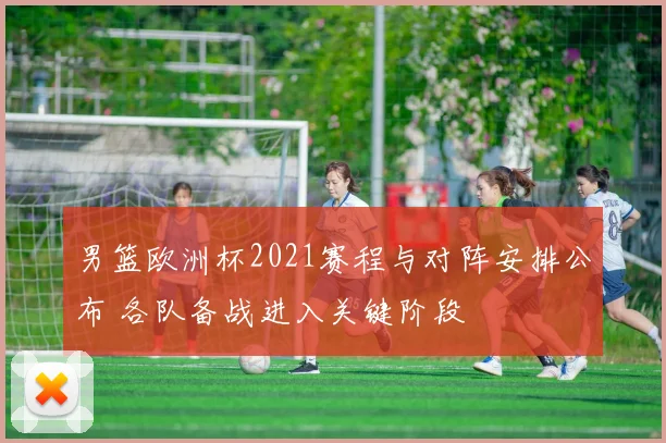 男篮欧洲杯2021赛程与对阵安排公布 各队备战进入关键阶段