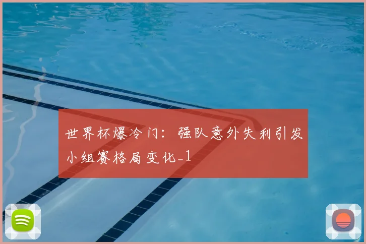 世界杯爆冷门:强队意外失利引发小组赛格局变化_1