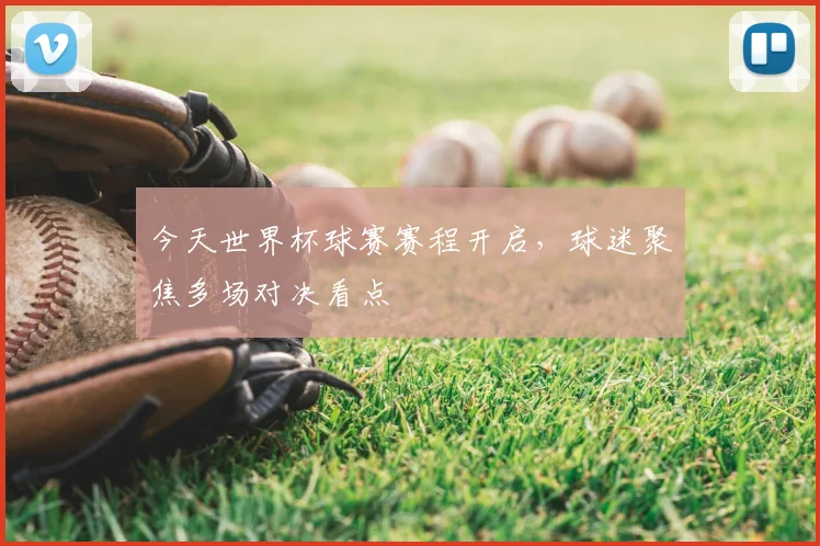 今天世界杯球赛赛程开启，球迷聚焦多场对决看点