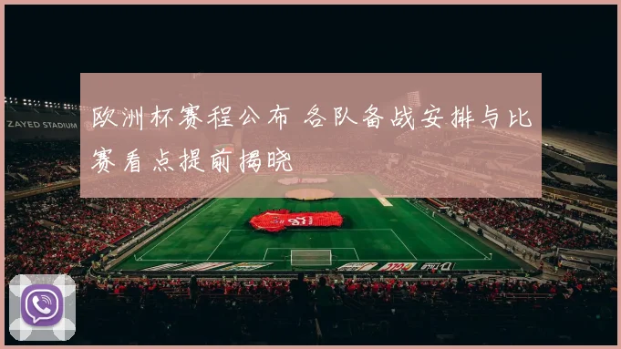 欧洲杯赛程公布 各队备战安排与比赛看点提前揭晓