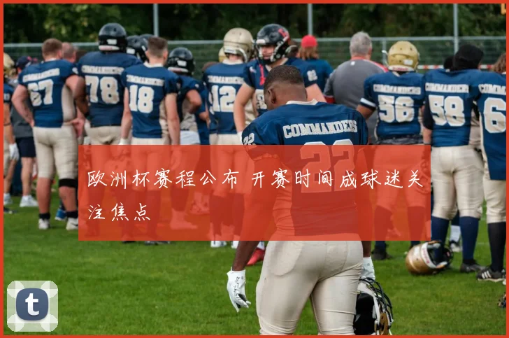 欧洲杯赛程公布 开赛时间成球迷关注焦点