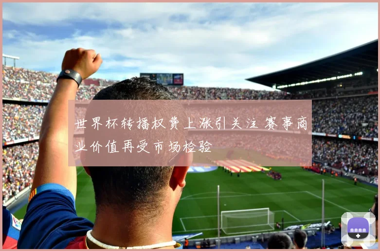 世界杯转播权费上涨引关注 赛事商业价值再受市场检验