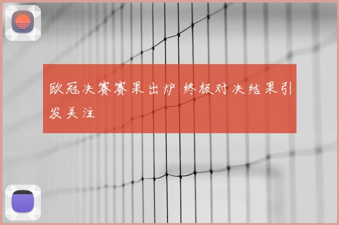欧冠决赛赛果出炉 终极对决结果引发关注