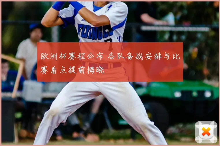 欧洲杯赛程公布 各队备战安排与比赛看点提前揭晓