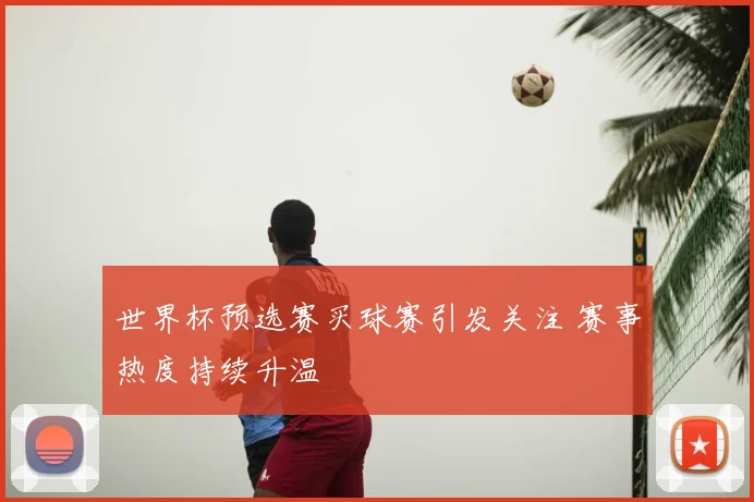 世界杯预选赛买球赛引发关注 赛事热度持续升温