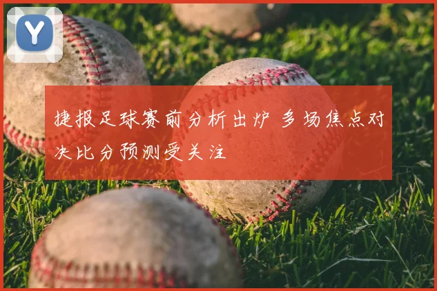捷报足球赛前分析出炉 多场焦点对决比分预测受关注