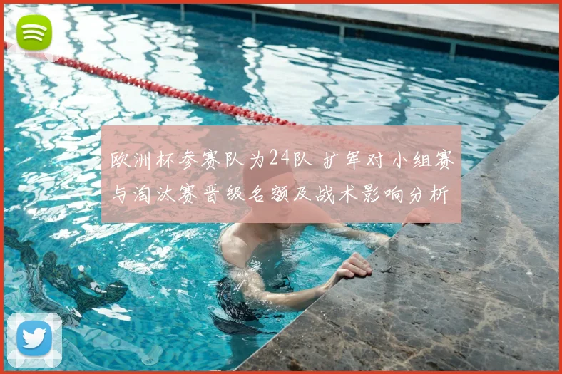 欧洲杯参赛队为24队 扩军对小组赛与淘汰赛晋级名额及战术影响分析