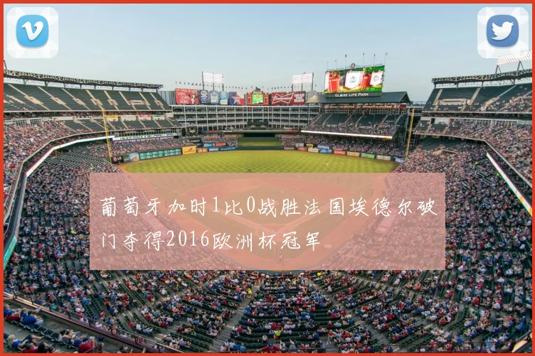 葡萄牙加时1比0战胜法国埃德尔破门夺得2016欧洲杯冠军