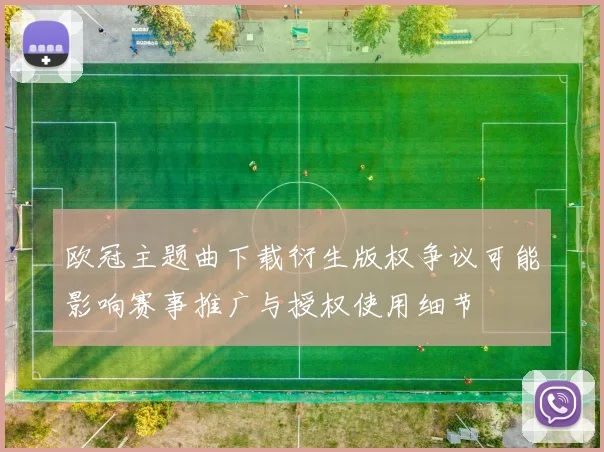 欧冠主题曲下载衍生版权争议可能影响赛事推广与授权使用细节