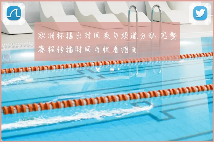 欧洲杯播出时间表与频道分配 完整赛程转播时间与收看指南