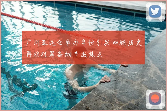 广州亚运会举办年份引发回顾历史再核对筹备细节成焦点