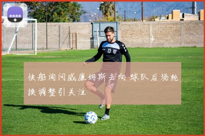 快船询问威廉姆斯去向 球队后场轮换调整引关注