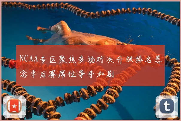 NCAA专区聚焦多场对决升级排名悬念季后赛席位争夺加剧