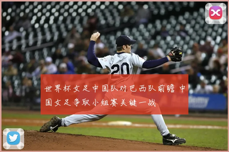 世界杯女足中国队对巴西队前瞻 中国女足争取小组赛关键一战