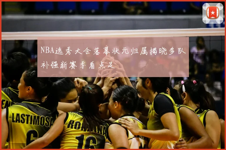 NBA选秀大会落幕状元归属揭晓多队补强新赛季看点足