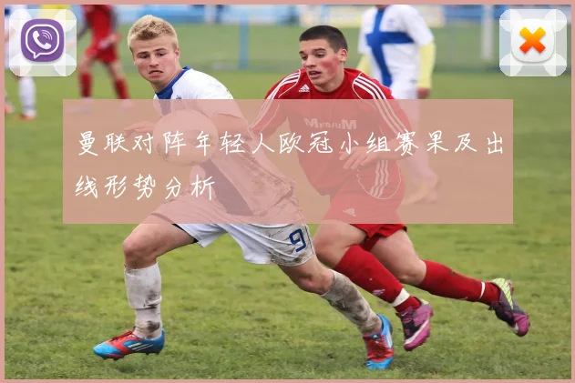曼联对阵年轻人欧冠小组赛果及出线形势分析