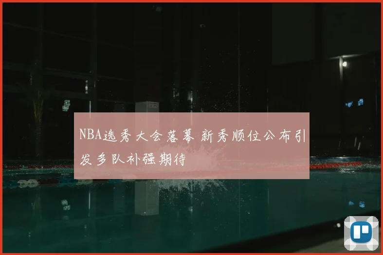 NBA选秀大会落幕 新秀顺位公布引发多队补强期待