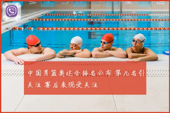 中国男篮奥运会排名公布 第几名引关注 赛后表现受关注