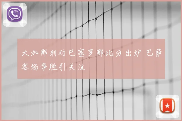 大加那利对巴塞罗那比分出炉 巴萨客场争胜引关注