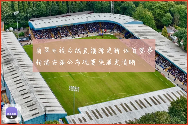 翡翠电视台线直播源更新 体育赛事转播安排公布观赛渠道更清晰