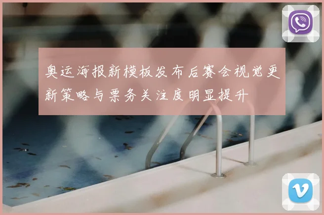 奥运海报新模板发布后赛会视觉更新策略与票务关注度明显提升
