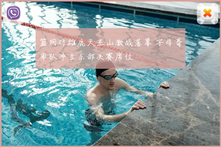 篮网对雄鹿天王山激战落幕 字母哥率队冲击东部决赛席位