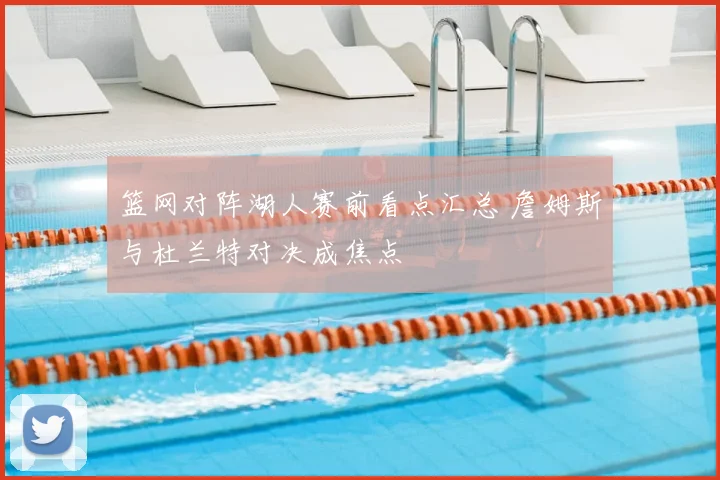 篮网对阵湖人赛前看点汇总 詹姆斯与杜兰特对决成焦点