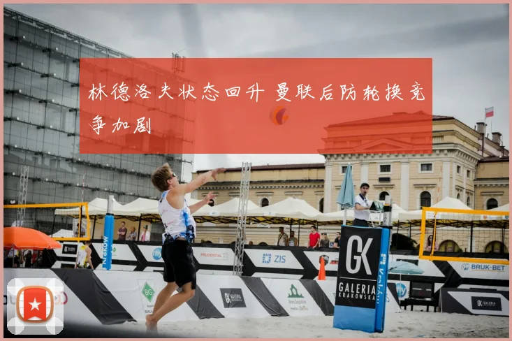 林德洛夫状态回升 曼联后防轮换竞争加剧