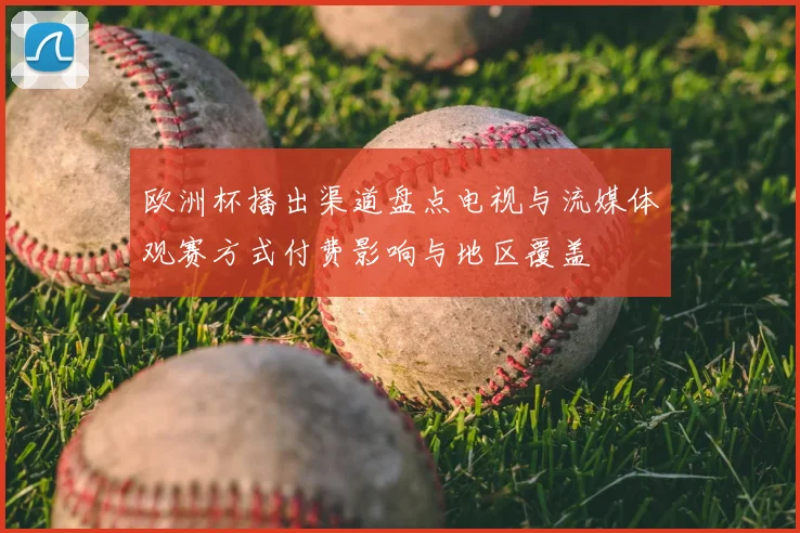 欧洲杯播出渠道盘点电视与流媒体观赛方式付费影响与地区覆盖