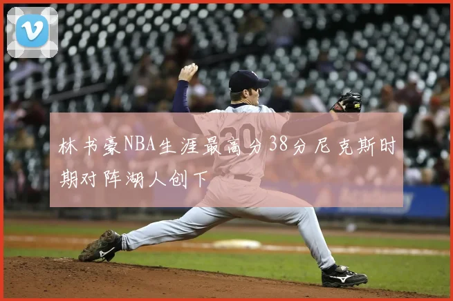 林书豪NBA生涯最高分38分尼克斯时期对阵湖人创下