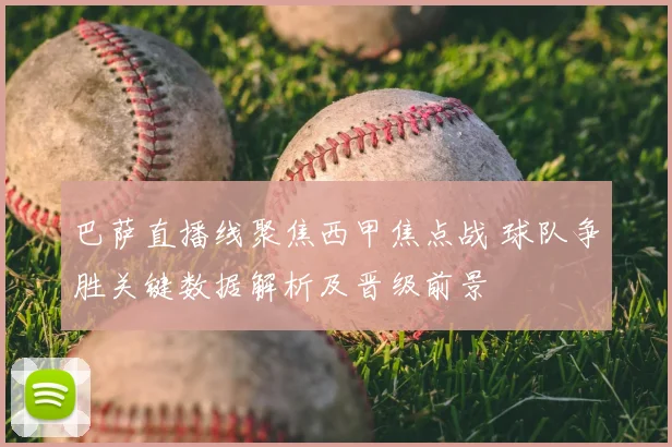 巴萨直播线聚焦西甲焦点战 球队争胜关键数据解析及晋级前景