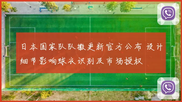 日本国家队队徽更新官方公布 设计细节影响球衣识别及市场授权