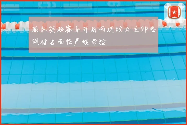 狼队英超赛季开局两连败后主帅洛佩特吉面临严峻考验