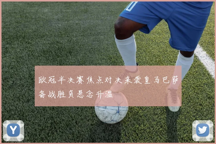 欧冠半决赛焦点对决来袭皇马巴萨备战胜负悬念升温