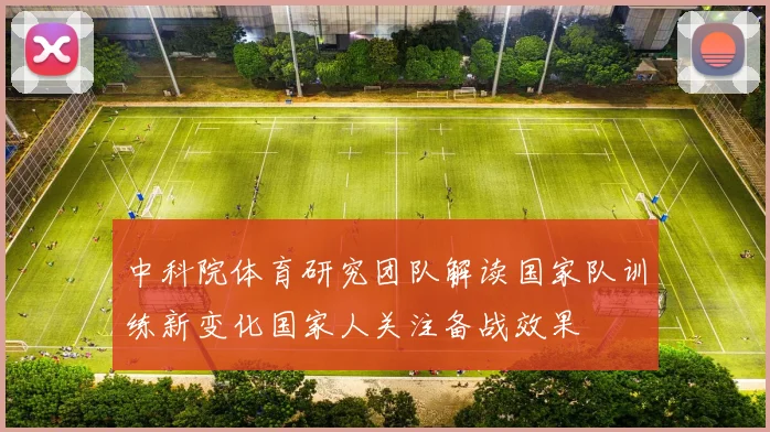 中科院体育研究团队解读国家队训练新变化国家人关注备战效果